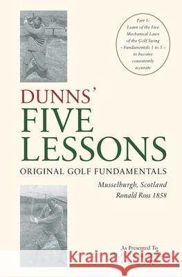 DUNNS' FIVE LESSONS Original Golf Fundamentals Musselburgh, Scotland Ronald Ross 1858: Learn of the Five Mechanical Laws of the Golf Swing - Fundament Seymour Dunn Henry Cotton Tom Morris 9783000598371