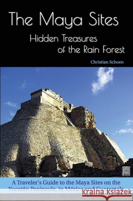 The Maya Sites - Hidden Treasures of the Rain Forest: A Traveler's Guide to the Maya Sites on the Yucatán Peninsula, in México and Guatemala Schoen, Christian 9783000601422 Christian Schoen