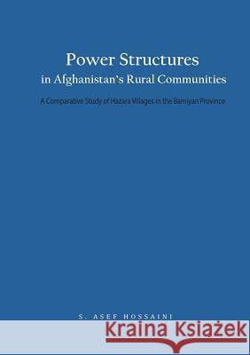 Power Structures in Afghanistan's Rural Communities: A Comparative Study of Hazara Villages in the Bamiyan Province S Asef Hossaini 9783000608087 Sayed Asef Hossaini