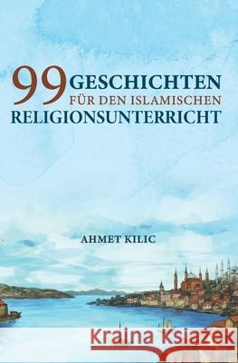 99 Geschichten für den islamischen Religionsunterricht Kilic, Ahmet 9783000670534