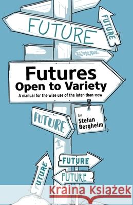 Futures - Open to Variety: A manual for the wise use of the later-than-now Stefan Bergheim Heike Jane Zimmermann 9783000690532