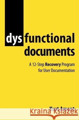 Dysfunctional Documents: A 12-Step Recovery Program for User Documentation Kurt Ament 9783000708251