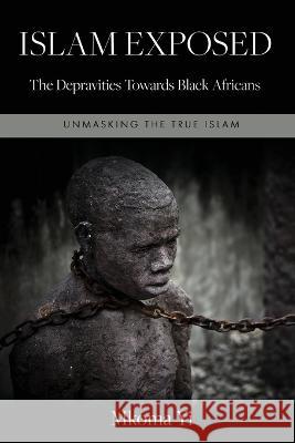 Islam Exposed: The Depravities Towards Black Africans Mkoma Yi   9783000753657 Mkoma Yi