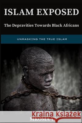 Islam Exposed: The Depravities Towards Black Africans Mkoma Yi   9783000753657 Mkoma Yi