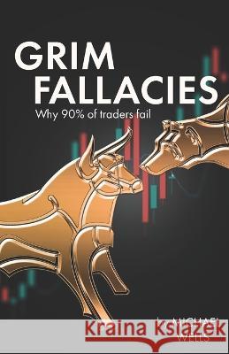 Grim Fallacies: 90% of traders fail, How to be in the 10% Michael Wells   9783000754951 Nadim Thomas Bogdadi