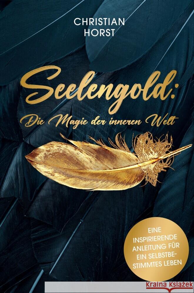 Seelengold: Die Magie der inneren Welt: Eine inspirierende Anleitung f?r ein selbstbestimmtes Leben Christian Horst 9783000759970