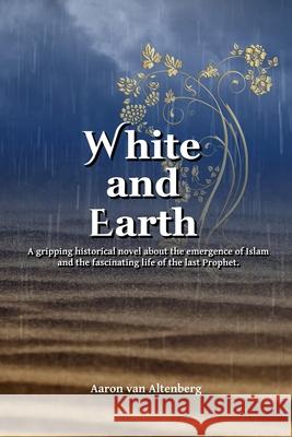 White and Earth: A gripping historical novel about the emergence of Islam and the fascinating life of the last Prophet. Aaron Va 9783000761836