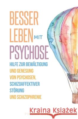 Besser leben mit Psychose: Hilfe zur Bew?ltigung und Genesung von Psychosen, schizoaffektiver St?rung und Schizophrenie Philipp Drescher 9783000774669