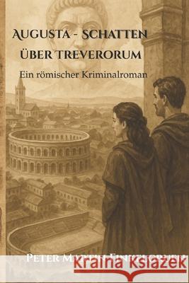 Augusta - Schatten ?ber Treverorum: Ein r?mischer Kriminalroman Peter Martin Finkelgruen 9783000845581 Peter Martin Finkelgruen, Selbstverlag