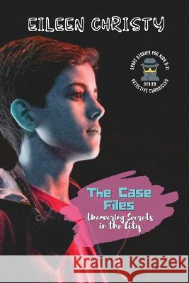 The Case Files-Uncovering Secrets in the City: Mystery Short Stories for Kids 9-11 Eileen Christy   9783001159106 PN Books