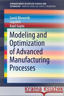 Modeling and Optimization of Advanced Manufacturing Processes Sumit Bhowmik Jagadish                                 Kapil Gupta 9783030000356