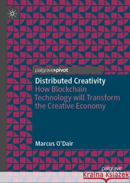 Distributed Creativity: How Blockchain Technology Will Transform the Creative Economy O'Dair, Marcus 9783030001896