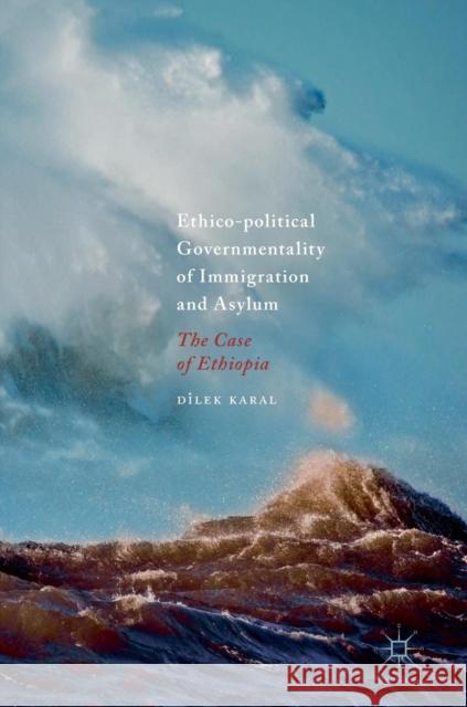 Ethico-Political Governmentality of Immigration and Asylum: The Case of Ethiopia Karal, Dilek 9783030001957 Palgrave MacMillan