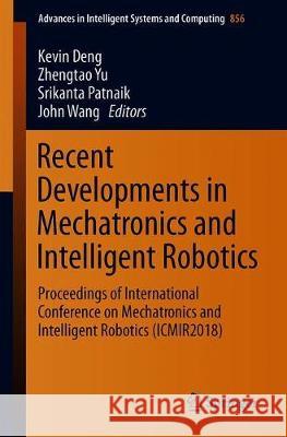 Recent Developments in Mechatronics and Intelligent Robotics: Proceedings of International Conference on Mechatronics and Intelligent Robotics (Icmir2 Deng, Kevin 9783030002138