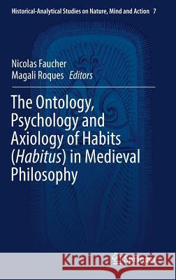 The Ontology, Psychology and Axiology of Habits (Habitus) in Medieval Philosophy Magali Roques Nicolas Faucher 9783030002343 Springer