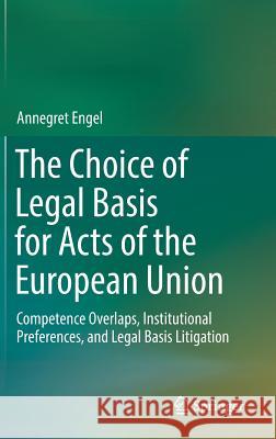 The Choice of Legal Basis for Acts of the European Union: Competence Overlaps, Institutional Preferences, and Legal Basis Litigation Engel, Annegret 9783030002732 Springer