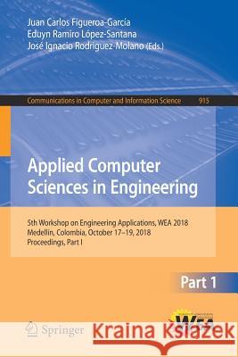 Applied Computer Sciences in Engineering: 5th Workshop on Engineering Applications, Wea 2018, Medellín, Colombia, October 17-19, 2018, Proceedings, Pa Figueroa-García, Juan Carlos 9783030003494