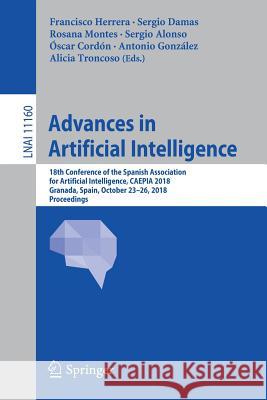 Advances in Artificial Intelligence: 18th Conference of the Spanish Association for Artificial Intelligence, Caepia 2018, Granada, Spain, October 23-2 Herrera, Francisco 9783030003739