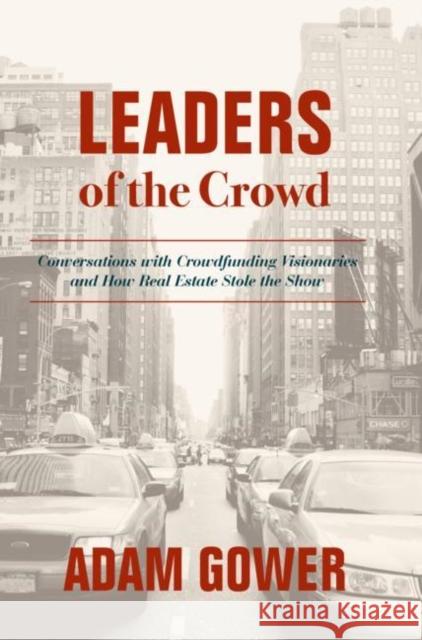 Leaders of the Crowd: Conversations with Crowdfunding Visionaries and How Real Estate Stole the Show Gower, Adam 9783030003821 Palgrave Macmillan