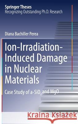 Ion-Irradiation-Induced Damage in Nuclear Materials: Case Study of A-Sio₂ And Mgo Bachiller Perea, Diana 9783030004064 Springer