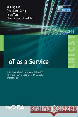 Iot as a Service: Third International Conference, Iotaas 2017, Taichung, Taiwan, September 20-22, 2017, Proceedings Lin, Yi-Bing 9783030004095 Springer