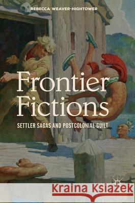 Frontier Fictions: Settler Sagas and Postcolonial Guilt Weaver-Hightower, Rebecca 9783030004217 Palgrave Macmillan