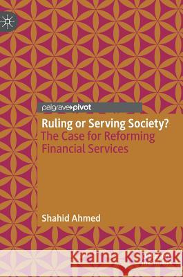 Ruling or Serving Society?: The Case for Reforming Financial Services Ahmed, Shahid 9783030005207