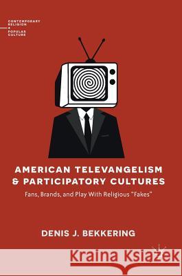 American Televangelism and Participatory Cultures: Fans, Brands, and Play with Religious Fakes Bekkering, Denis J. 9783030005740 Palgrave Macmillan