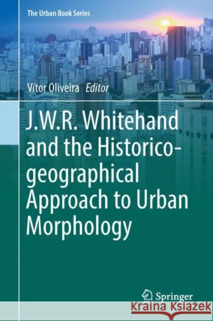 J.W.R. Whitehand and the Historico-Geographical Approach to Urban Morphology Oliveira, Vítor 9783030006198