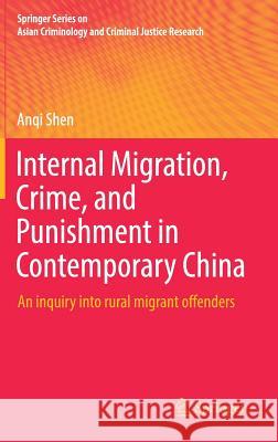 Internal Migration, Crime, and Punishment in Contemporary China: An Inquiry Into Rural Migrant Offenders Shen, Anqi 9783030006730