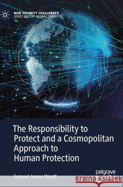 The Responsibility to Protect and a Cosmopolitan Approach to Human Protection Wyatt, Samuel James 9783030007003