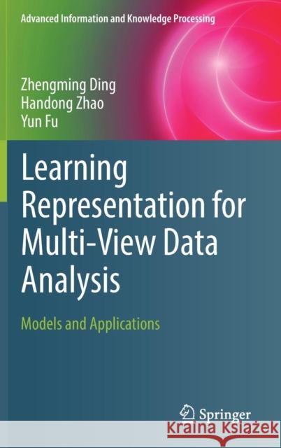 Learning Representation for Multi-View Data Analysis: Models and Applications Ding, Zhengming 9783030007331 Springer