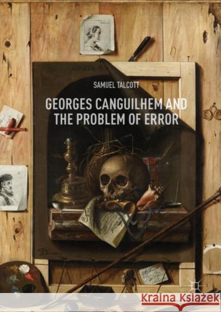 Georges Canguilhem and the Problem of Error Talcott, Samuel 9783030007782