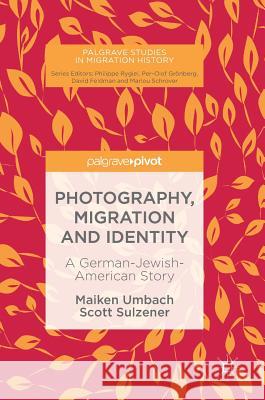 Photography, Migration and Identity: A German-Jewish-American Story Umbach, Maiken 9783030007836