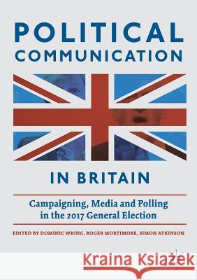 Political Communication in Britain: Campaigning, Media and Polling in the 2017 General Election Wring, Dominic 9783030008215