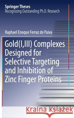 Gold(i, III) Complexes Designed for Selective Targeting and Inhibition of Zinc Finger Proteins Ferraz de Paiva, Raphael Enoque 9783030008529 Springer
