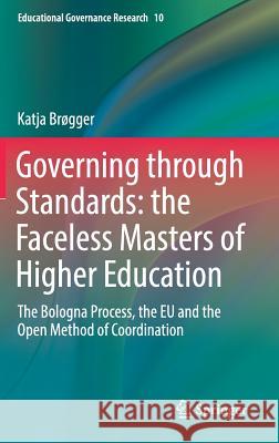 Governing Through Standards: The Faceless Masters of Higher Education: The Bologna Process, the Eu and the Open Method of Coordination Brøgger, Katja 9783030008857