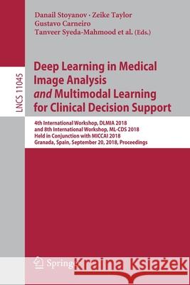 Deep Learning in Medical Image Analysis and Multimodal Learning for Clinical Decision Support: 4th International Workshop, Dlmia 2018, and 8th Interna Stoyanov, Danail 9783030008888