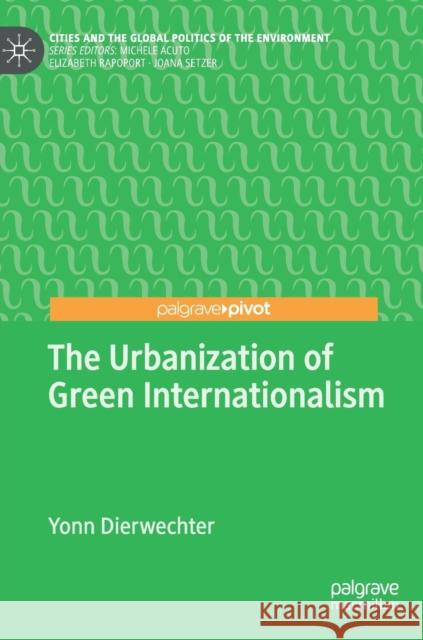 The Urbanization of Green Internationalism Yonn Dierwechter 9783030010140