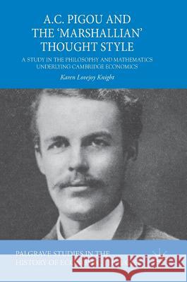 A.C. Pigou and the 'Marshallian' Thought Style: A Study in the Philosophy and Mathematics Underlying Cambridge Economics Lovejoy Knight, Karen 9783030010171 Palgrave Macmillan