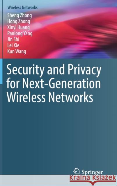 Security and Privacy for Next-Generation Wireless Networks Sheng Zhong Hong Zhong Xinyi Huang 9783030011499
