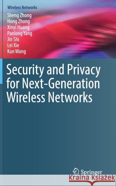 Security and Privacy for Next-Generation Wireless Networks Sheng Zhong Hong Zhong Xinyi Huang 9783030011499 Springer