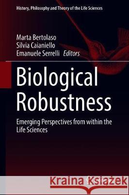 Biological Robustness: Emerging Perspectives from Within the Life Sciences Bertolaso, Marta 9783030011970 Springer