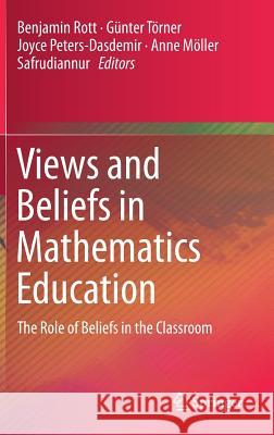Views and Beliefs in Mathematics Education: The Role of Beliefs in the Classroom Rott, Benjamin 9783030012724