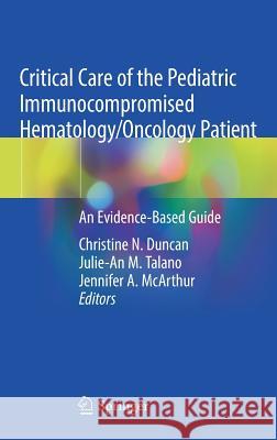 Critical Care of the Pediatric Immunocompromised Hematology/Oncology Patient: An Evidence-Based Guide Duncan, Christine N. 9783030013219 Springer