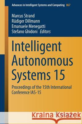 Intelligent Autonomous Systems 15: Proceedings of the 15th International Conference Ias-15 Strand, Marcus 9783030013691 Springer