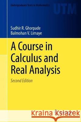 A Course in Calculus and Real Analysis Sudhir R. Ghorpade Balmohan V. Limaye 9783030013998