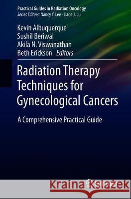 Radiation Therapy Techniques for Gynecological Cancers: A Comprehensive Practical Guide Albuquerque, Kevin 9783030014421 Springer