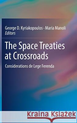 The Space Treaties at Crossroads: Considerations de Lege Ferenda Kyriakopoulos, George D. 9783030014780 Springer