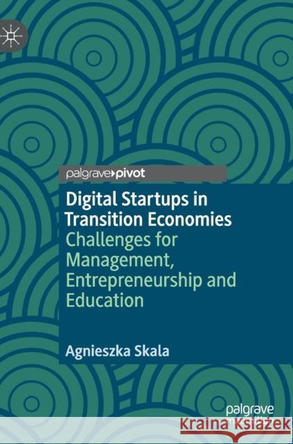 Digital Startups in Transition Economies: Challenges for Management, Entrepreneurship and Education Skala, Agnieszka 9783030014995 Palgrave Pivot